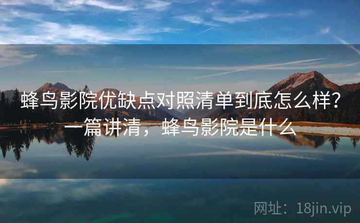 蜂鸟影院优缺点对照清单到底怎么样?一篇讲清,蜂鸟影院是什么 第2张 蜂鸟影院优缺点对照清单到底怎么样?一篇讲清,蜂鸟影院是什么 第2张
