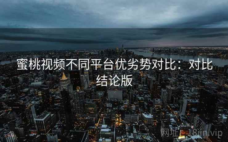蜜桃视频不同平台优劣势对比:对比结论版 第2张 蜜桃视频不同平台优劣势对比:对比结论版 第2张