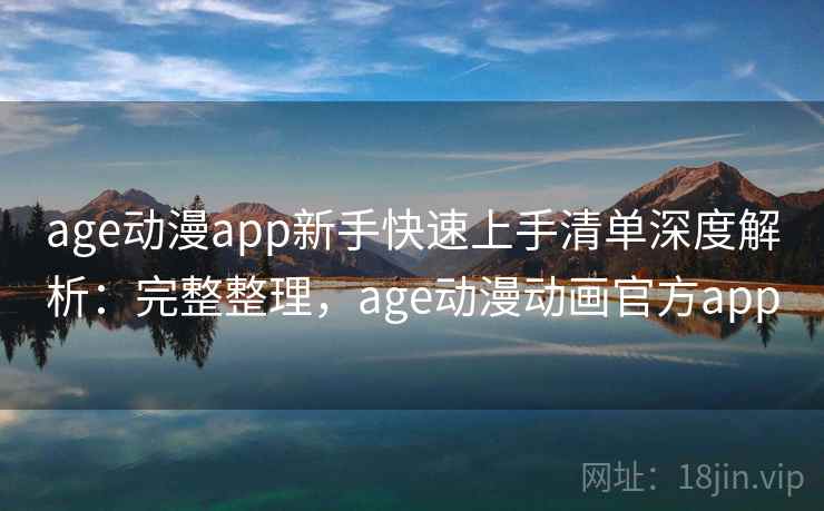 age动漫app新手快速上手清单深度解析:完整整理,age动漫动画官方app 第2张 age动漫app新手快速上手清单深度解析:完整整理,age动漫动画官方app 第2张