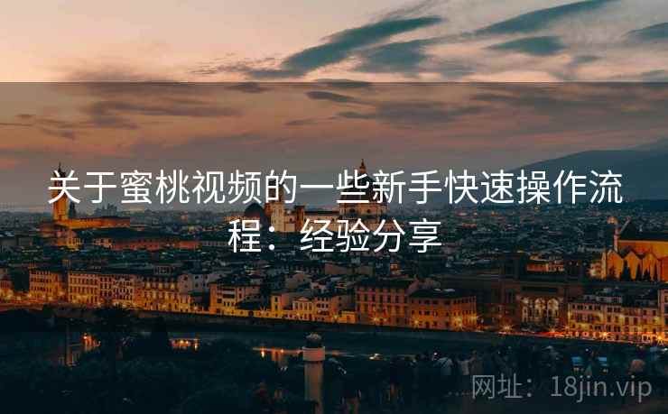 关于蜜桃视频的一些新手快速操作流程：经验分享