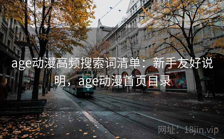 age动漫高频搜索词清单：新手友好说明，age动漫首页目录  第1张