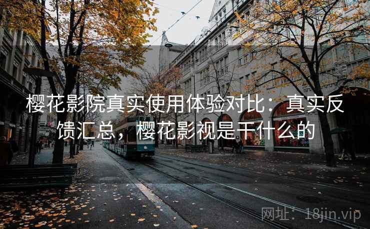 樱花影院真实使用体验对比：真实反馈汇总，樱花影视是干什么的  第2张