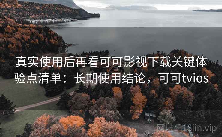 真实使用后再看可可影视下载关键体验点清单:长期使用结论,可可tvios 第2张 真实使用后再看可可影视下载关键体验点清单:长期使用结论,可可tvios 第2张