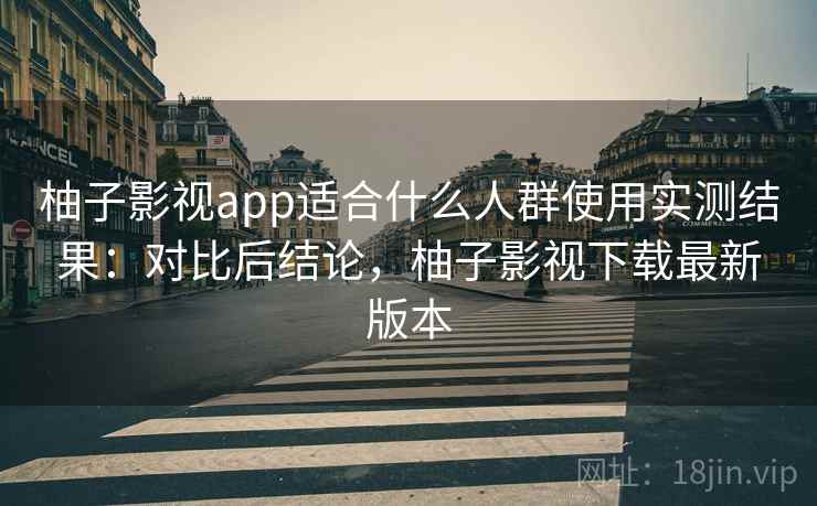 柚子影视app适合什么人群使用实测结果:对比后结论,柚子影视下载最新版本 第2张 柚子影视app适合什么人群使用实测结果:对比后结论,柚子影视下载最新版本 第2张