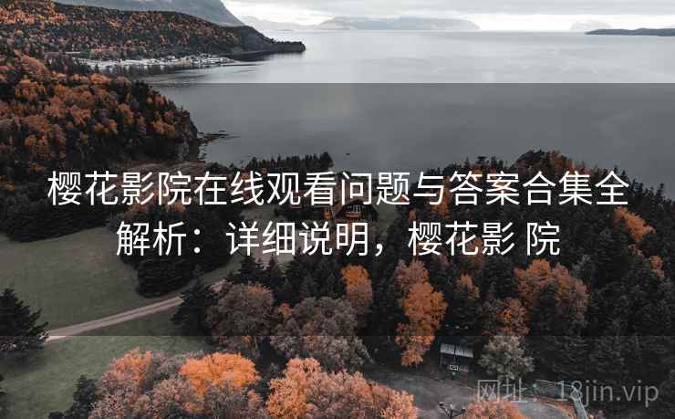樱花影院在线观看问题与答案合集全解析:详细说明,樱花影 院 第1张 樱花影院在线观看问题与答案合集全解析:详细说明,樱花影 院 第1张