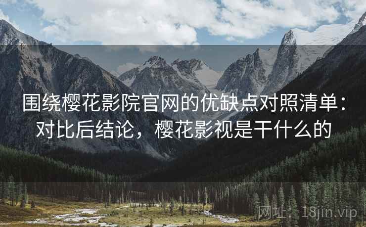围绕樱花影院官网的优缺点对照清单:对比后结论,樱花影视是干什么的 第1张 围绕樱花影院官网的优缺点对照清单:对比后结论,樱花影视是干什么的 第1张