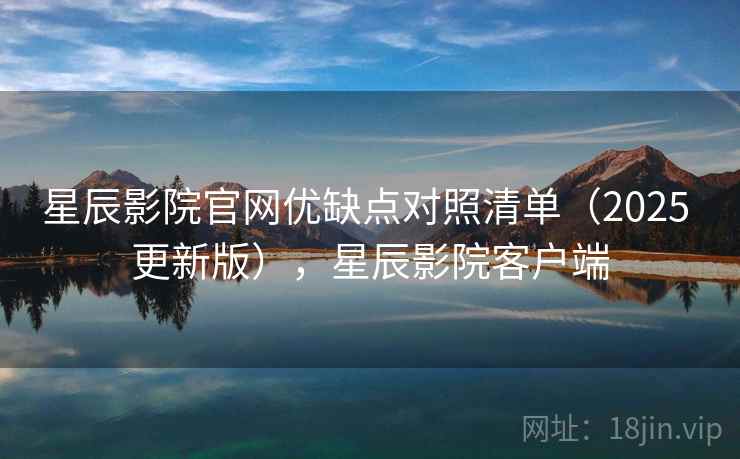 星辰影院官网优缺点对照清单(2025 更新版),星辰影院客户端 第2张 星辰影院官网优缺点对照清单(2025 更新版),星辰影院客户端 第2张