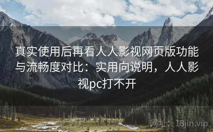 真实使用后再看人人影视网页版功能与流畅度对比：实用向说明，人人影视pc打不开  第2张