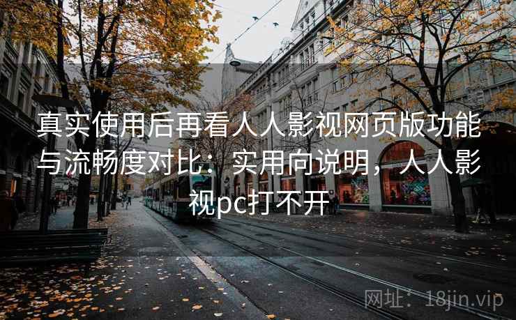 真实使用后再看人人影视网页版功能与流畅度对比：实用向说明，人人影视pc打不开  第1张
