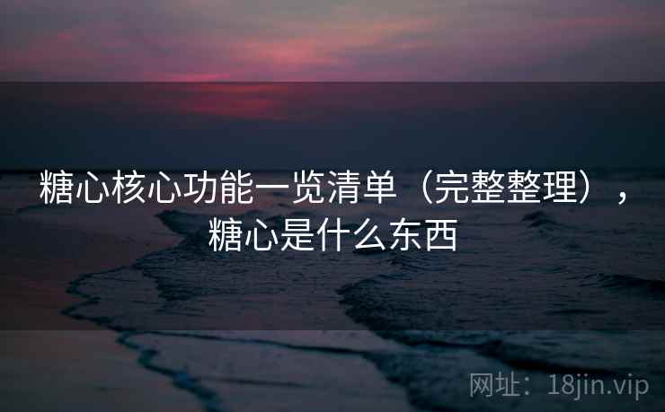 糖心核心功能一览清单（完整整理），糖心是什么东西  第2张