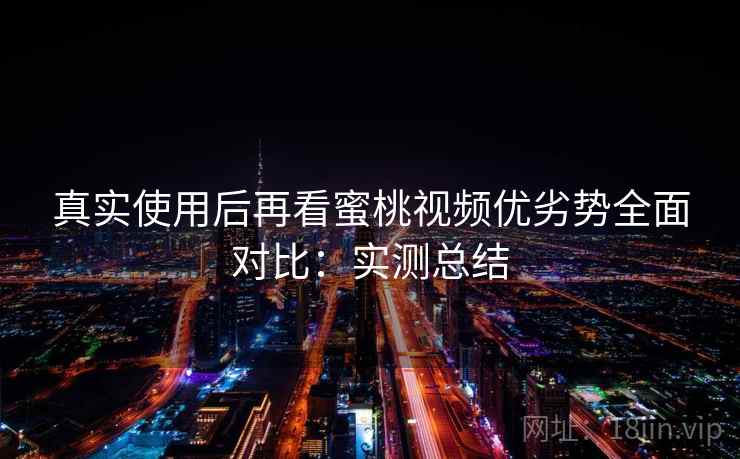 真实使用后再看蜜桃视频优劣势全面对比:实测总结 第1张 真实使用后再看蜜桃视频优劣势全面对比:实测总结 第1张
