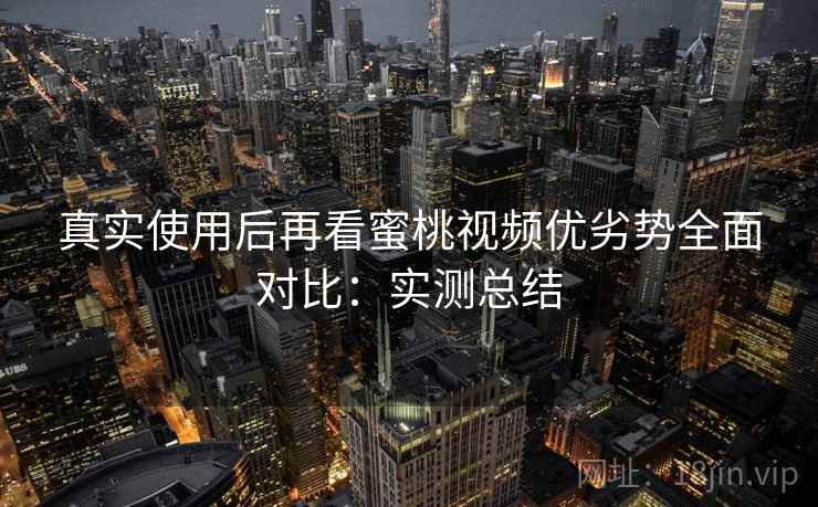 真实使用后再看蜜桃视频优劣势全面对比:实测总结 第2张 真实使用后再看蜜桃视频优劣势全面对比:实测总结 第2张