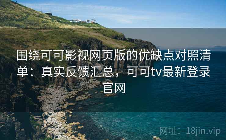 围绕可可影视网页版的优缺点对照清单：真实反馈汇总，可可tv最新登录官网  第2张