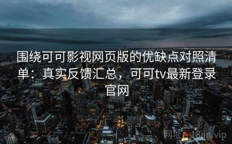 围绕可可影视网页版的优缺点对照清单：真实反馈汇总，可可tv最新登录官网