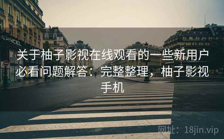 关于柚子影视在线观看的一些新用户必看问题解答:完整整理,柚子影视手机 第2张 关于柚子影视在线观看的一些新用户必看问题解答:完整整理,柚子影视手机 第2张