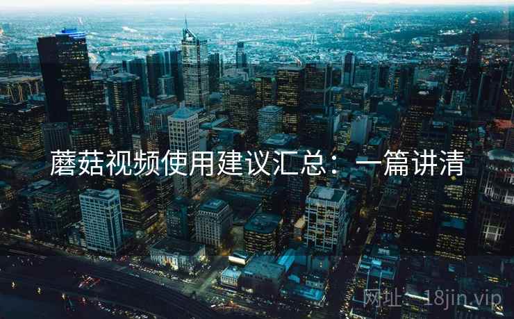 蘑菇视频使用建议汇总:一篇讲清 第2张 蘑菇视频使用建议汇总:一篇讲清 第2张