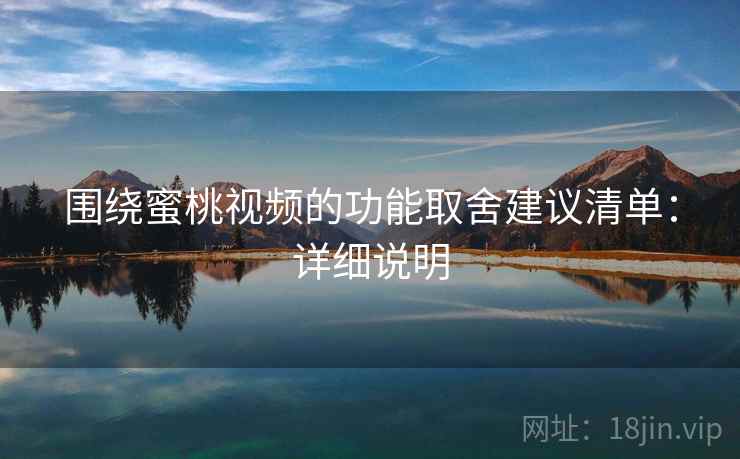 围绕蜜桃视频的功能取舍建议清单:详细说明 第2张 围绕蜜桃视频的功能取舍建议清单:详细说明 第2张
