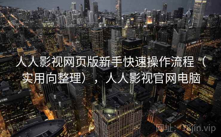 人人影视网页版新手快速操作流程（实用向整理），人人影视官网电脑