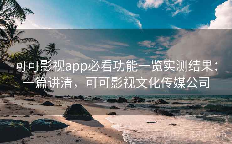可可影视app必看功能一览实测结果:一篇讲清,可可影视文化传媒公司 第2张 可可影视app必看功能一览实测结果:一篇讲清,可可影视文化传媒公司 第2张