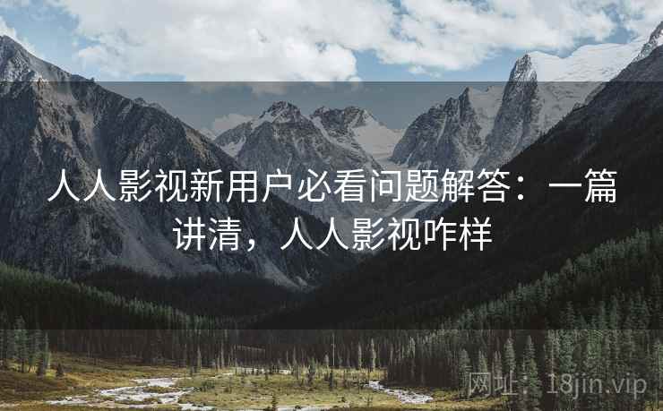 人人影视新用户必看问题解答:一篇讲清,人人影视咋样 第2张 人人影视新用户必看问题解答:一篇讲清,人人影视咋样 第2张