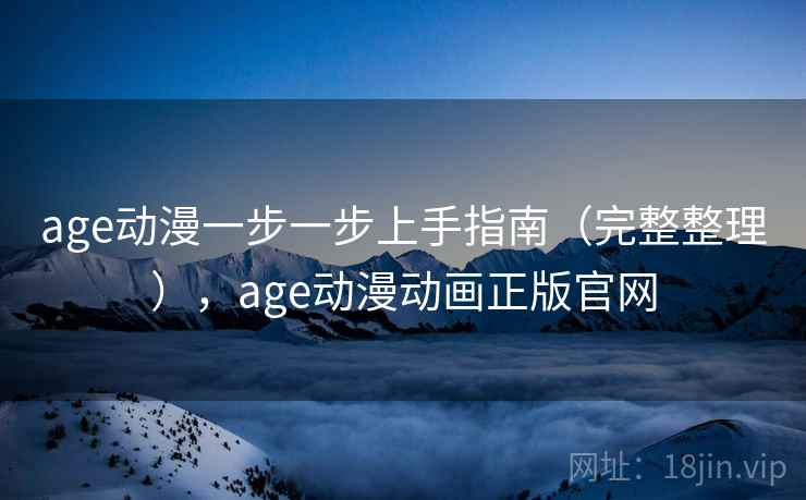age动漫一步一步上手指南(完整整理),age动漫动画正版官网 第2张 age动漫一步一步上手指南(完整整理),age动漫动画正版官网 第2张