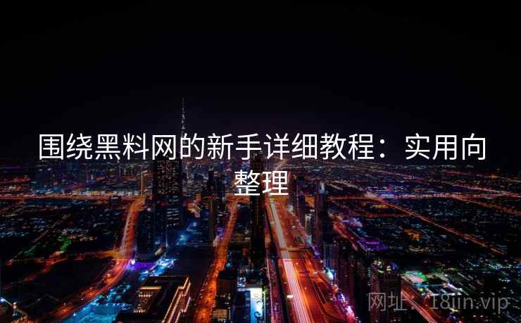 围绕黑料网的新手详细教程：实用向整理