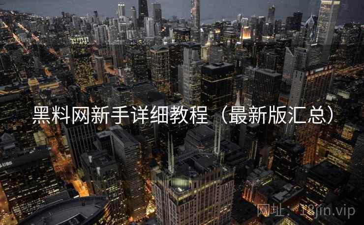 黑料网新手详细教程(最新版汇总) 第2张 黑料网新手详细教程(最新版汇总) 第2张