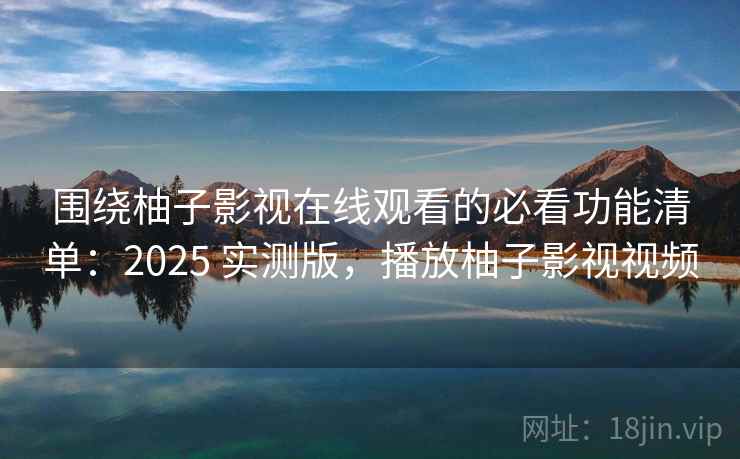 围绕柚子影视在线观看的必看功能清单:2025 实测版,播放柚子影视视频 第1张 围绕柚子影视在线观看的必看功能清单:2025 实测版,播放柚子影视视频 第1张