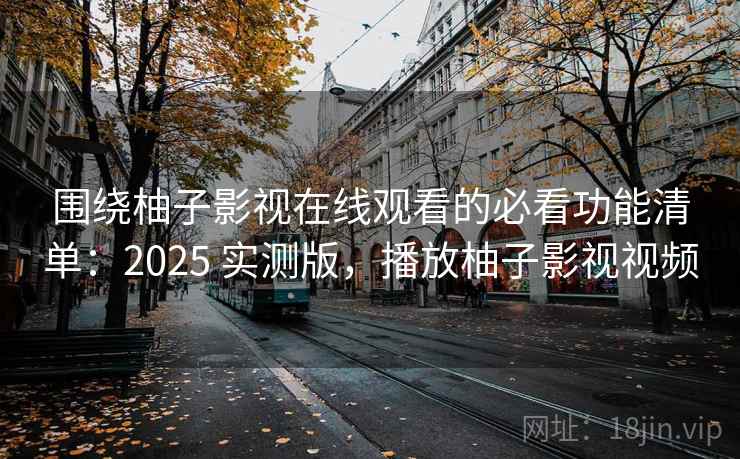 围绕柚子影视在线观看的必看功能清单:2025 实测版,播放柚子影视视频 第2张 围绕柚子影视在线观看的必看功能清单:2025 实测版,播放柚子影视视频 第2张