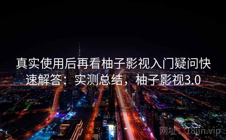 真实使用后再看柚子影视入门疑问快速解答:实测总结,柚子影视3.0 第1张 真实使用后再看柚子影视入门疑问快速解答:实测总结,柚子影视3.0 第1张