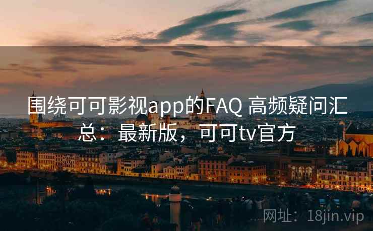 围绕可可影视app的FAQ 高频疑问汇总:最新版,可可tv官方 第2张 围绕可可影视app的FAQ 高频疑问汇总:最新版,可可tv官方 第2张