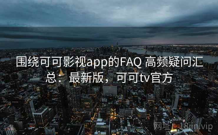 围绕可可影视app的FAQ 高频疑问汇总:最新版,可可tv官方 第1张 围绕可可影视app的FAQ 高频疑问汇总:最新版,可可tv官方 第1张