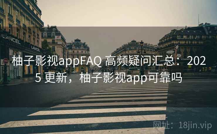 柚子影视appFAQ 高频疑问汇总:2025 更新,柚子影视app可靠吗 第1张 柚子影视appFAQ 高频疑问汇总:2025 更新,柚子影视app可靠吗 第1张