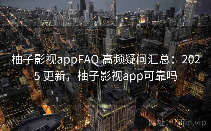 柚子影视appFAQ 高频疑问汇总:2025 更新,柚子影视app可靠吗 第2张 柚子影视appFAQ 高频疑问汇总:2025 更新,柚子影视app可靠吗 第2张