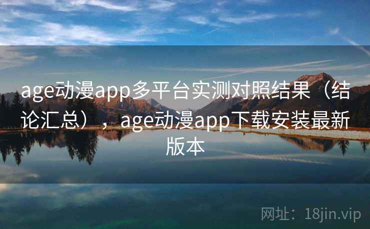 age动漫app多平台实测对照结果(结论汇总),age动漫app下载安装最新版本 第2张 age动漫app多平台实测对照结果(结论汇总),age动漫app下载安装最新版本 第2张