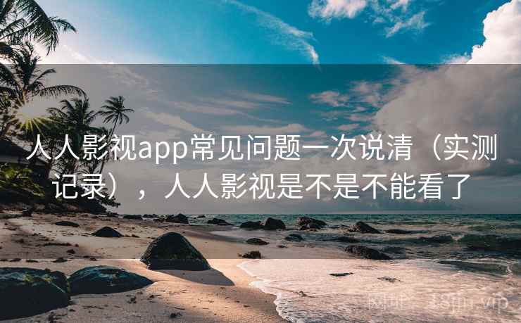 人人影视app常见问题一次说清(实测记录),人人影视是不是不能看了 第2张 人人影视app常见问题一次说清(实测记录),人人影视是不是不能看了 第2张