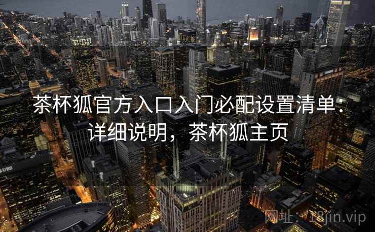 茶杯狐官方入口入门必配设置清单：详细说明，茶杯狐主页
