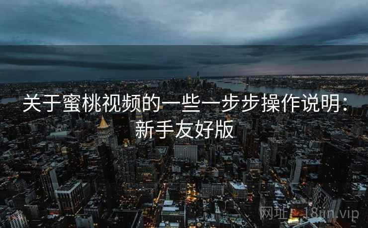 关于蜜桃视频的一些一步步操作说明:新手友好版 第2张 关于蜜桃视频的一些一步步操作说明:新手友好版 第2张
