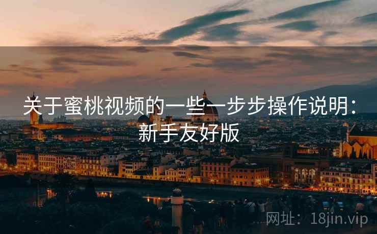 关于蜜桃视频的一些一步步操作说明：新手友好版