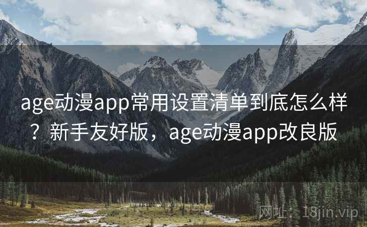 age动漫app常用设置清单到底怎么样?新手友好版,age动漫app改良版 第2张 age动漫app常用设置清单到底怎么样?新手友好版,age动漫app改良版 第2张