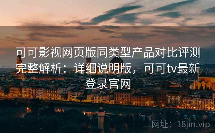 可可影视网页版同类型产品对比评测完整解析:详细说明版,可可tv最新登录官网 第2张 可可影视网页版同类型产品对比评测完整解析:详细说明版,可可tv最新登录官网 第2张