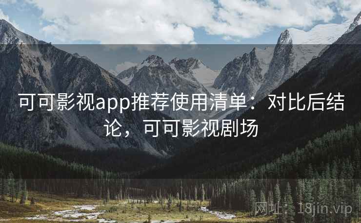 可可影视app推荐使用清单:对比后结论,可可影视剧场 第2张 可可影视app推荐使用清单:对比后结论,可可影视剧场 第2张