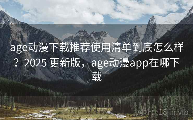 age动漫下载推荐使用清单到底怎么样?2025 更新版,age动漫app在哪下载 第2张 age动漫下载推荐使用清单到底怎么样?2025 更新版,age动漫app在哪下载 第2张