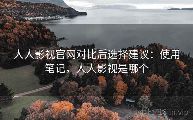 人人影视官网对比后选择建议:使用笔记,人人影视是哪个 第2张 人人影视官网对比后选择建议:使用笔记,人人影视是哪个 第2张