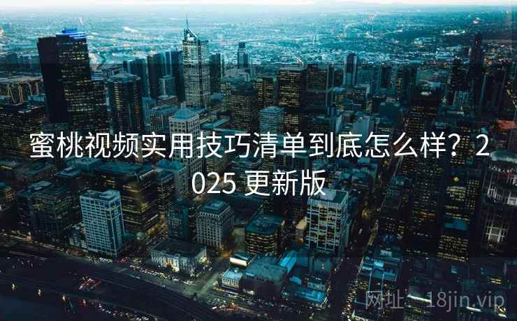 蜜桃视频实用技巧清单到底怎么样?2025 更新版 第2张 蜜桃视频实用技巧清单到底怎么样?2025 更新版 第2张