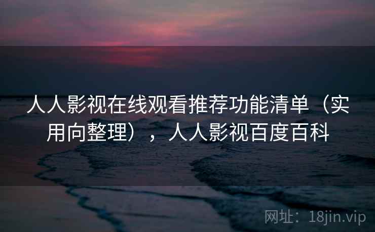 人人影视在线观看推荐功能清单(实用向整理),人人影视百度百科 第2张 人人影视在线观看推荐功能清单(实用向整理),人人影视百度百科 第2张
