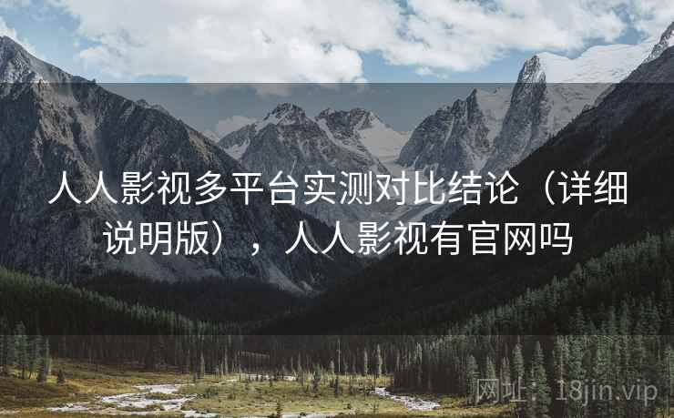 人人影视多平台实测对比结论(详细说明版),人人影视有官网吗 第2张 人人影视多平台实测对比结论(详细说明版),人人影视有官网吗 第2张