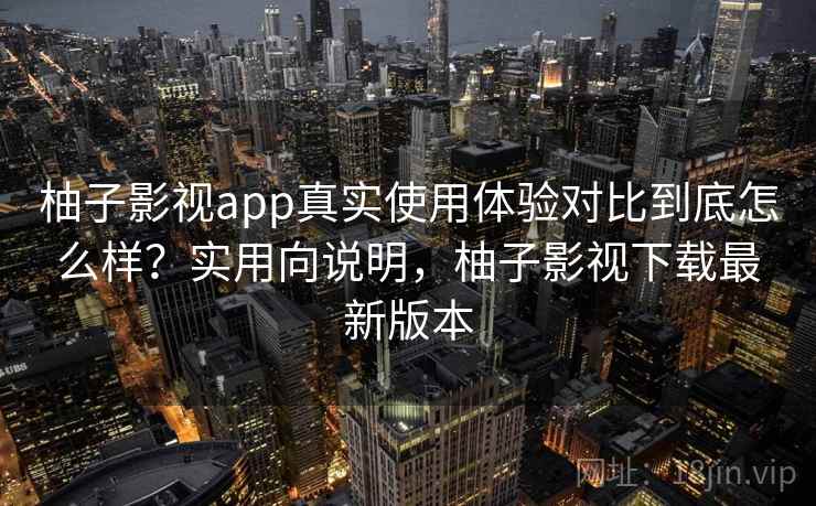 柚子影视app真实使用体验对比到底怎么样?实用向说明,柚子影视下载最新版本 第1张 柚子影视app真实使用体验对比到底怎么样?实用向说明,柚子影视下载最新版本 第1张