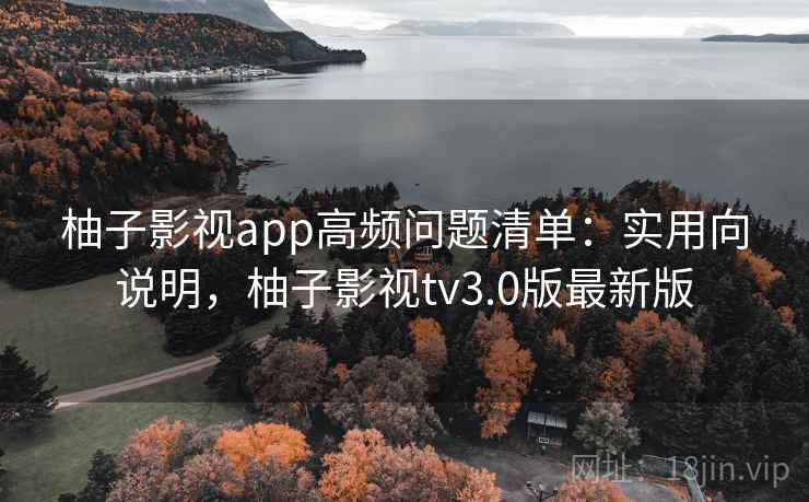 柚子影视app高频问题清单:实用向说明,柚子影视tv3.0版最新版 第2张 柚子影视app高频问题清单:实用向说明,柚子影视tv3.0版最新版 第2张