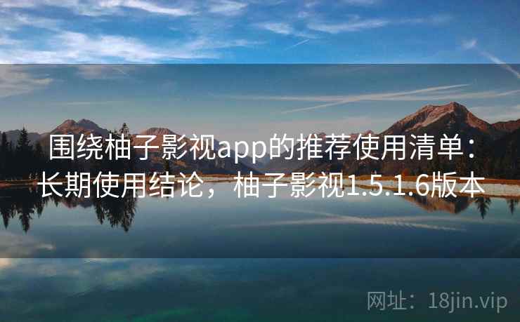 围绕柚子影视app的推荐使用清单:长期使用结论,柚子影视1.5.1.6版本 第1张 围绕柚子影视app的推荐使用清单:长期使用结论,柚子影视1.5.1.6版本 第1张